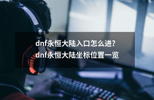 dnf永恒大陆入口怎么进？dnf永恒大陆坐标位置一览-第1张-游戏资讯-龙启科技