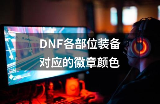 DNF各部位装备对应的徽章颜色-第1张-游戏资讯-龙启科技