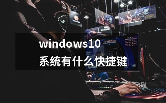 windows10系统有什么快捷键-第1张-游戏资讯-龙启科技