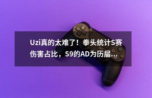 Uzi真的太难了！拳头统计S赛伤害占比，S9的AD为历届中最低-第1张-游戏资讯-龙启科技