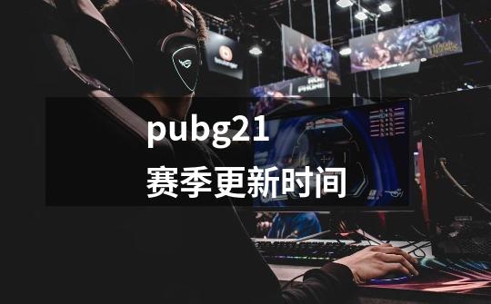 pubg21赛季更新时间-第1张-游戏资讯-龙启科技