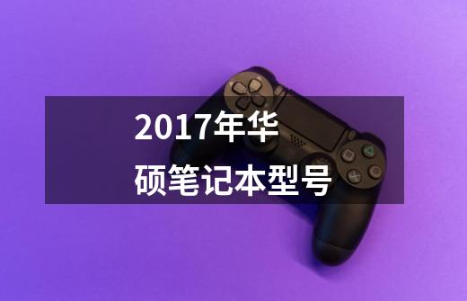 2017年华硕笔记本型号-第1张-游戏资讯-龙启科技