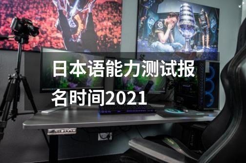 日本语能力测试报名时间2021-第1张-游戏资讯-龙启科技