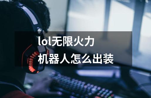 lol无限火力机器人怎么出装-第1张-游戏资讯-龙启科技