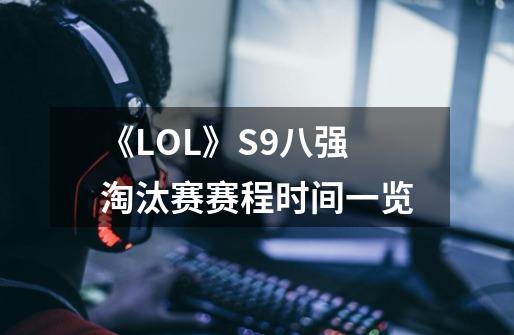 《LOL》S9八强淘汰赛赛程时间一览-第1张-游戏资讯-龙启科技