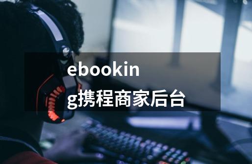 ebooking携程商家后台-第1张-游戏资讯-龙启科技