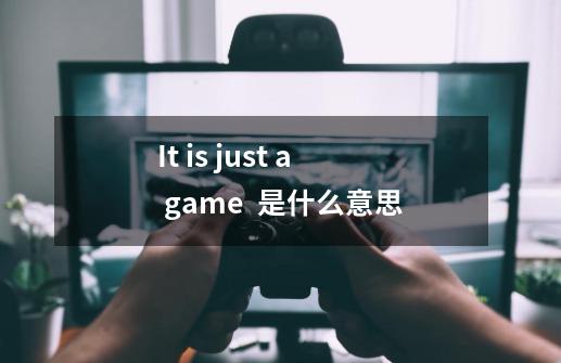 It is just a game  是什么意思-第1张-游戏资讯-龙启科技