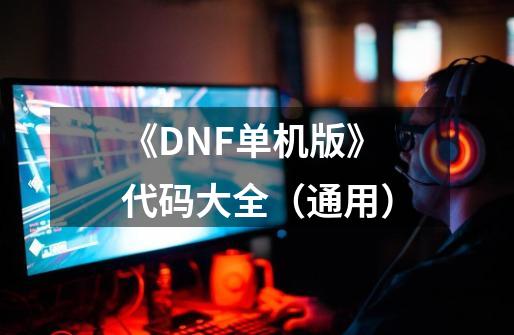 《DNF单机版》代码大全（通用）-第1张-游戏资讯-龙启科技