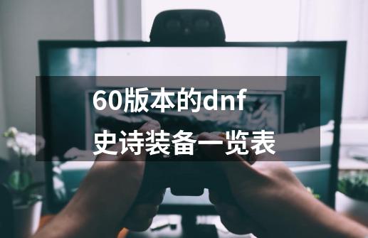 60版本的dnf史诗装备一览表-第1张-游戏资讯-龙启科技