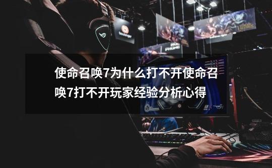 使命召唤7为什么打不开使命召唤7打不开玩家经验分析心得-第1张-游戏资讯-龙启科技