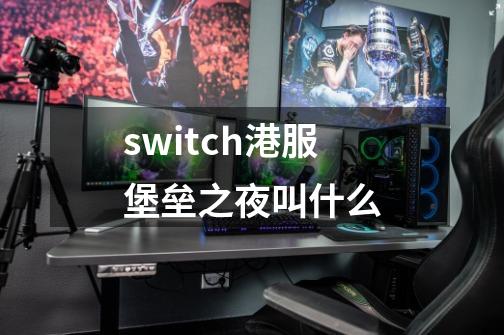 switch港服堡垒之夜叫什么-第1张-游戏资讯-龙启科技