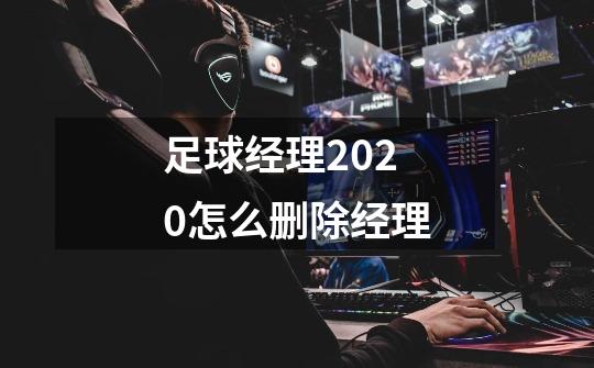 足球经理2020怎么删除经理-第1张-游戏资讯-龙启科技