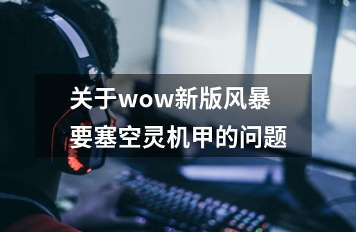 关于wow新版风暴要塞空灵机甲的问题-第1张-游戏资讯-龙启科技