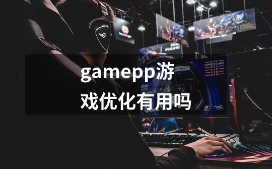 gamepp游戏优化有用吗-第1张-游戏资讯-龙启科技