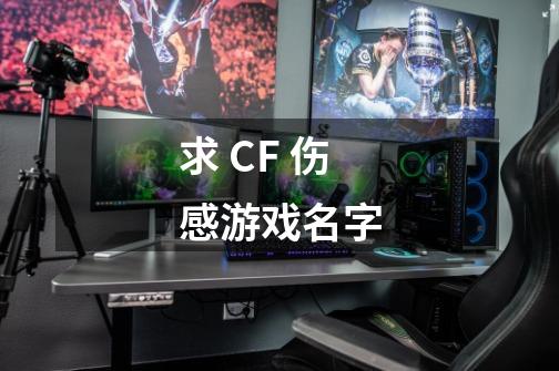 求 CF 伤感游戏名字-第1张-游戏资讯-龙启科技