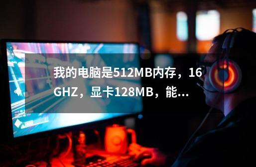 我的电脑是512MB内存，1.6GHZ，显卡128MB，能玩啥单机黑帮题材游戏啊-第1张-游戏资讯-龙启科技