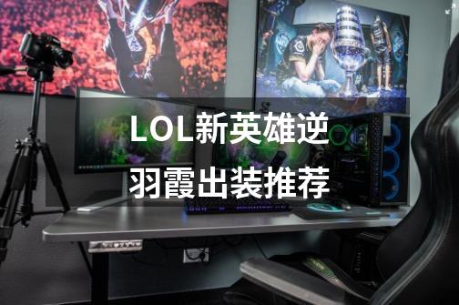 LOL新英雄逆羽霞出装推荐-第1张-游戏资讯-龙启科技