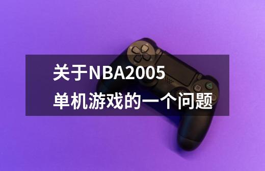 关于NBA2005单机游戏的一个问题-第1张-游戏资讯-龙启科技