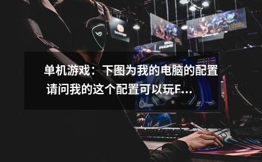 单机游戏：下图为我的电脑的配置 请问我的这个配置可以玩Facepunch Studios 开发的单机游戏《腐蚀rust》-第1张-游戏资讯-龙启科技