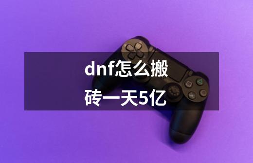 dnf怎么搬砖一天5亿-第1张-游戏资讯-龙启科技