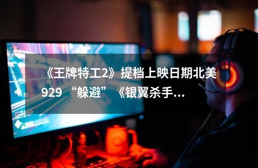 《王牌特工2》提档上映日期北美9.29 “躲避”《银翼杀手》-第1张-游戏资讯-龙启科技