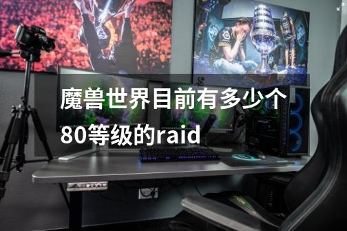 魔兽世界目前有多少个80等级的raid-第1张-游戏资讯-龙启科技