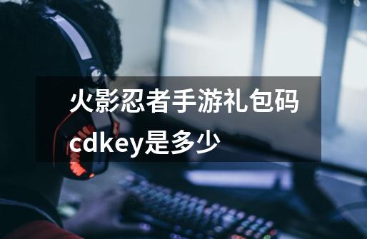 火影忍者手游礼包码cdkey是多少-第1张-游戏资讯-龙启科技