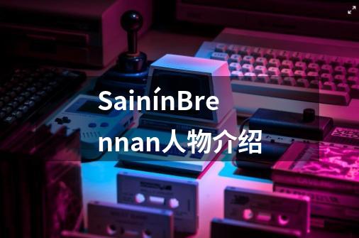 SainínBrennan人物介绍-第1张-游戏资讯-龙启科技