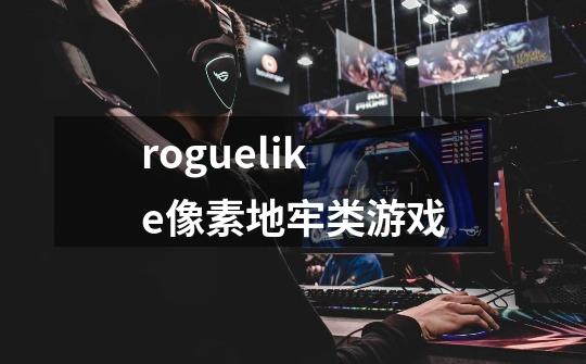 roguelike像素地牢类游戏-第1张-游戏资讯-龙启科技