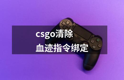 csgo清除血迹指令绑定-第1张-游戏资讯-龙启科技