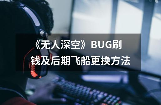 《无人深空》BUG刷钱及后期飞船更换方法-第1张-游戏资讯-龙启科技