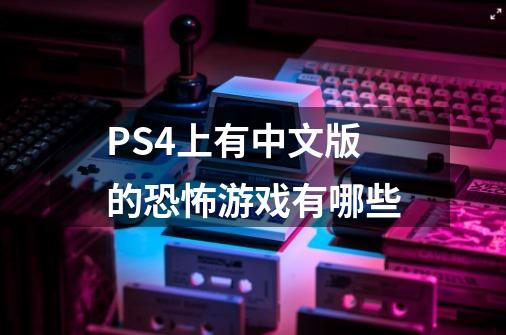 PS4上有中文版的恐怖游戏有哪些-第1张-游戏资讯-龙启科技