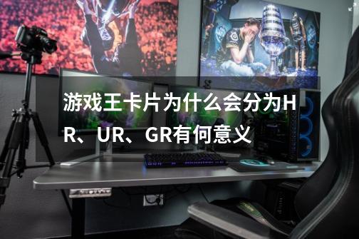 游戏王卡片为什么会分为HR、UR、GR...有何意义-第1张-游戏资讯-龙启科技