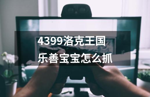 4399洛克王国乐善宝宝怎么抓-第1张-游戏资讯-龙启科技