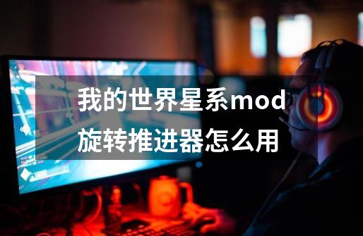 我的世界星系mod旋转推进器怎么用-第1张-游戏资讯-龙启科技