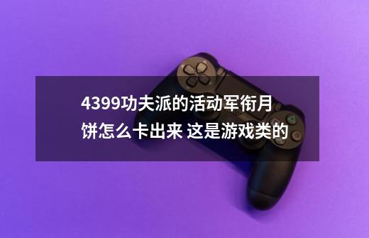 4399功夫派的活动军衔月饼怎么卡出来 这是游戏类的-第1张-游戏资讯-龙启科技