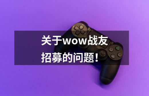 关于wow战友招募的问题！-第1张-游戏资讯-龙启科技