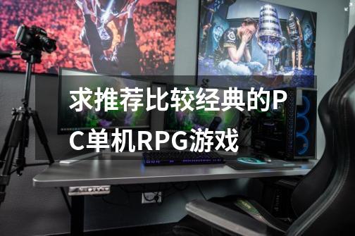 求推荐比较经典的PC单机RPG游戏-第1张-游戏资讯-龙启科技