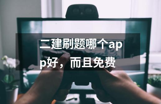 二建刷题哪个app好，而且免费-第1张-游戏资讯-龙启科技