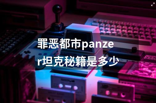 罪恶都市panzer坦克秘籍是多少-第1张-游戏资讯-龙启科技