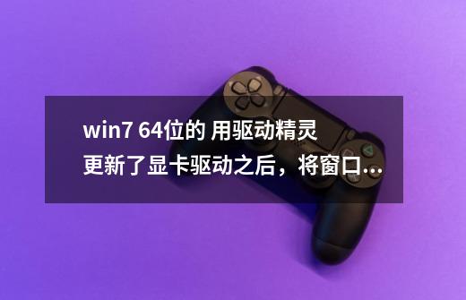 win7 *64位的 用驱动精灵更新了显卡驱动之后，将窗口拉到边上不能变为全屏。求高手解答这个难题-第1张-游戏资讯-龙启科技