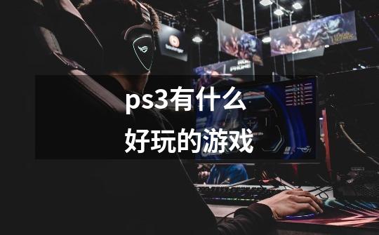 ps3有什么好玩的游戏-第1张-游戏资讯-龙启科技