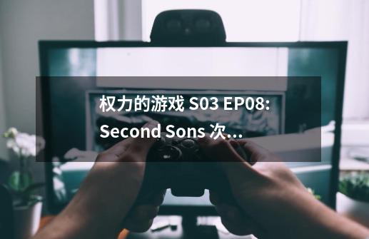 权力的游戏 S03 EP08:Second Sons 次子团-第1张-游戏资讯-龙启科技