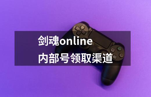 剑魂online内部号领取渠道-第1张-游戏资讯-龙启科技