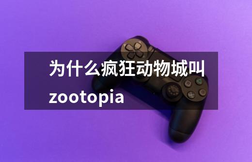 为什么疯狂动物城叫zootopia-第1张-游戏资讯-龙启科技