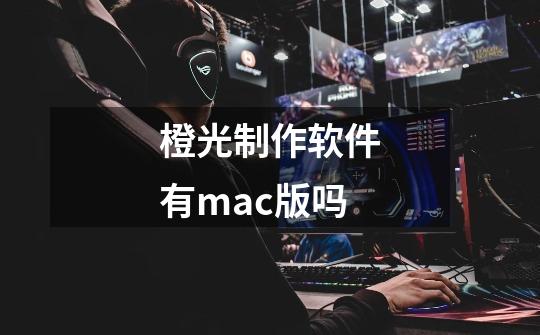 橙光制作软件有mac版吗-第1张-游戏资讯-龙启科技