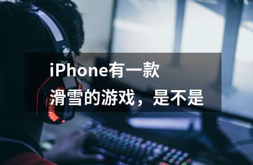 iPhone有一款滑雪的游戏，是不是-第1张-游戏资讯-龙启科技