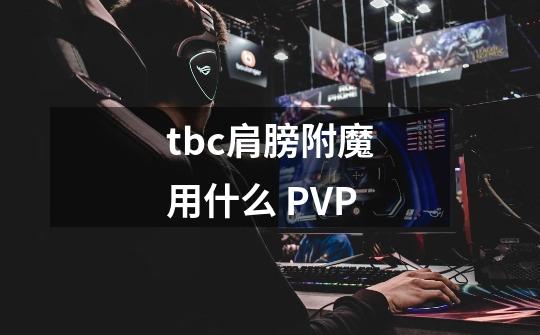 tbc肩膀附魔用什么 PVP-第1张-游戏资讯-龙启科技