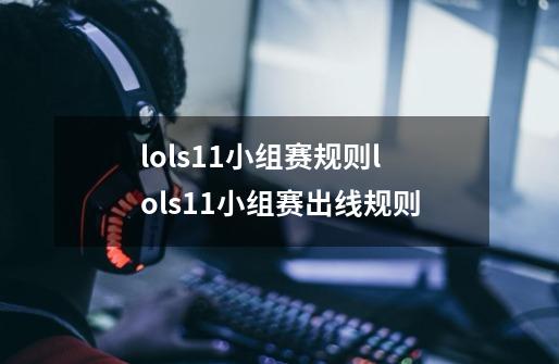 lols11小组赛规则lols11小组赛出线规则-第1张-游戏资讯-龙启科技