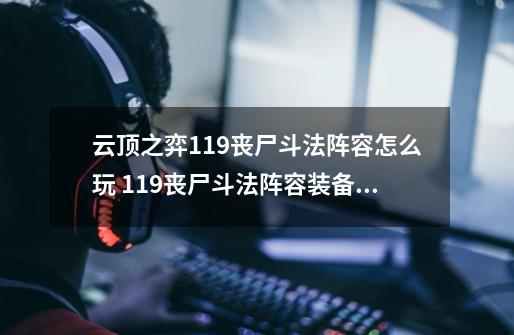 云顶之弈11.9丧尸斗法阵容怎么玩 11.9丧尸斗法阵容装备分享-第1张-游戏资讯-龙启科技